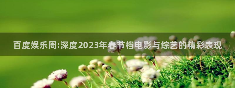 蓝狮在线彩票官网：百度娱乐周:深度2023年春节档电影与综艺的精彩表现