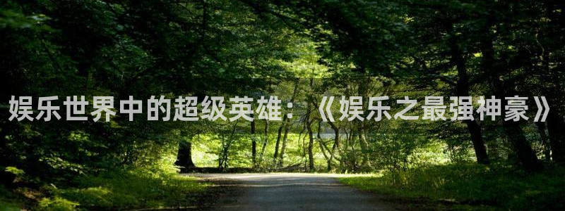 蓝狮在线彩票官网：娱乐世界中的超级英雄：《娱乐之最强神豪》