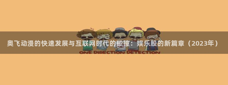 蓝狮在线登录：奥飞动漫的快速发展与互联网时代的碰撞：娱乐股的新篇章（2023年）