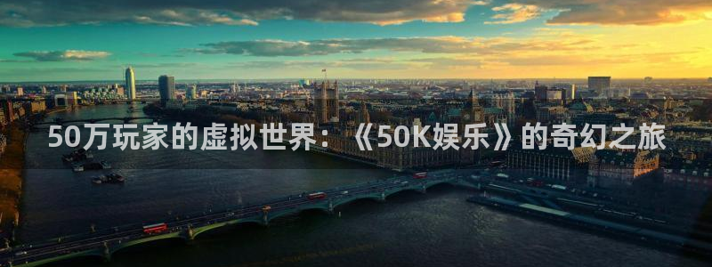 蓝狮在线彩票官网：50万玩家的虚拟世界：《50K娱乐》的奇幻之旅