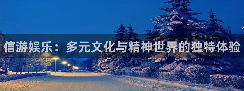 蓝狮在线邀请码怎么获得：信游娱乐：多元文化与精神世界的独特体验