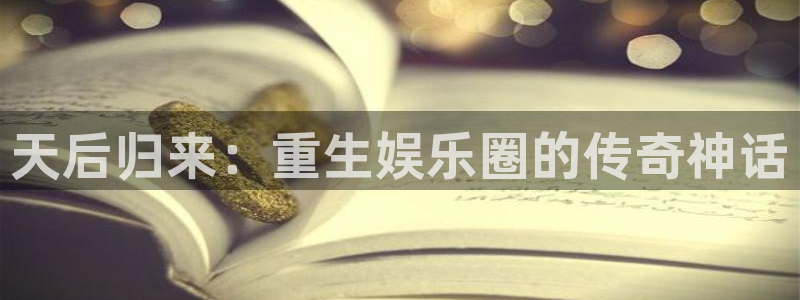 蓝狮在线平台：天后归来：重生娱乐圈的传奇神话