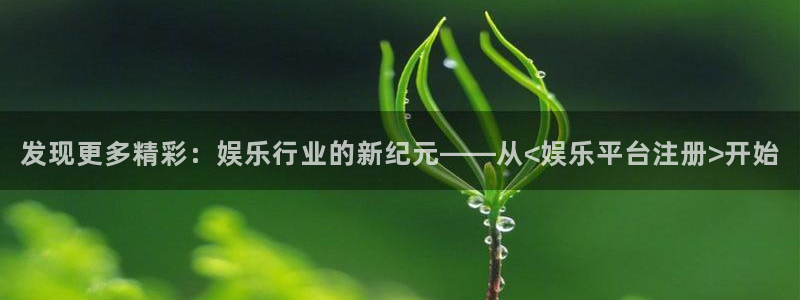 蓝狮在线游戏怎么注册：发现更多精彩：娱乐行业的新纪元——从<娱乐平台注册>开始